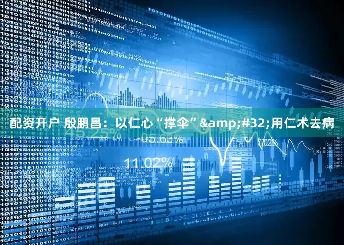 配资开户 殷鹏昌：以仁心“撑伞”&#32;用仁术去病