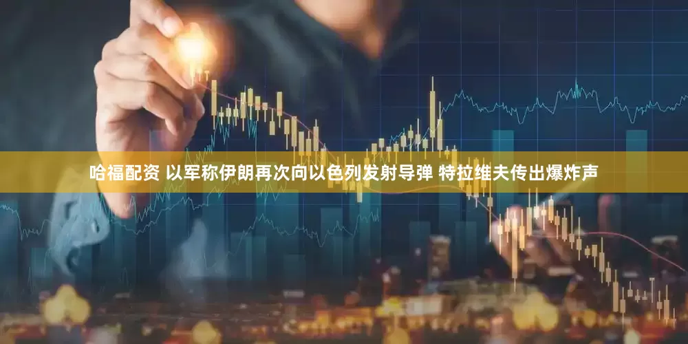 哈福配资 以军称伊朗再次向以色列发射导弹 特拉维夫传出爆炸声
