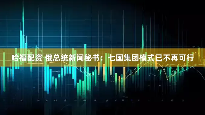 哈福配资 俄总统新闻秘书：七国集团模式已不再可行