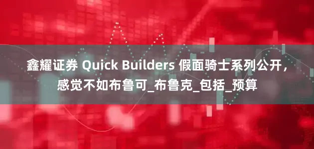 鑫耀证券 Quick Builders 假面骑士系列公开，感觉不如布鲁可_布鲁克_包括_预算