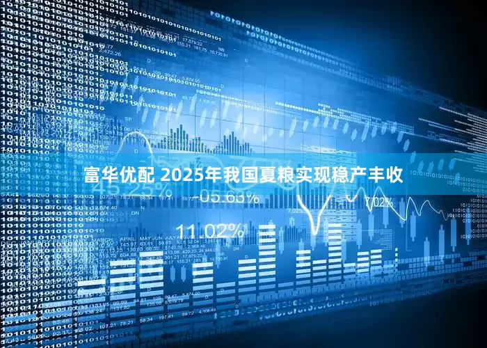 富华优配 2025年我国夏粮实现稳产丰收