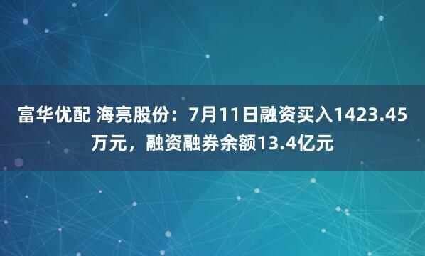 富华优配 海亮股份：7月11日融资买入1423.45万元，融资融券余额13.4亿元