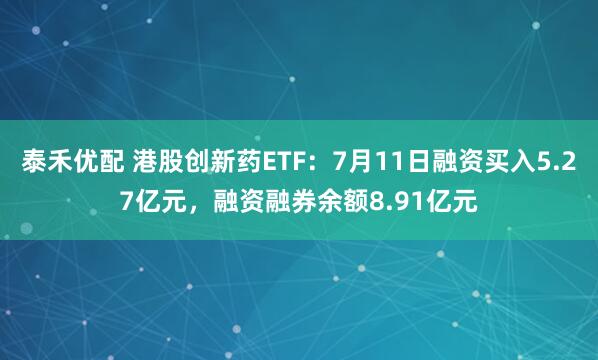 泰禾优配 港股创新药ETF：7月11日融资买入5.27亿元，融资融券余额8.91亿元