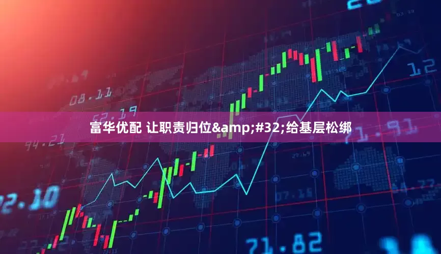 富华优配 让职责归位&#32;给基层松绑
