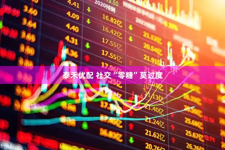 泰禾优配 社交“零糖”莫过度